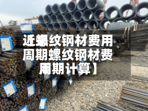 近来【螺纹钢材费用周期螺纹钢材费用周期计算】