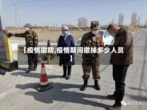 【疫情撤防,疫情期间撤掉多少人员】