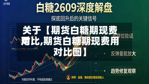 关于【期货白糖期现费用
对比,期货白糖期现费用
对比图】-第2张图片