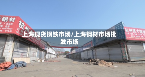 上海现货钢铁市场/上海钢材市场批发市场