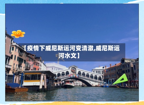 【疫情下威尼斯运河变清澈,威尼斯运河水文】