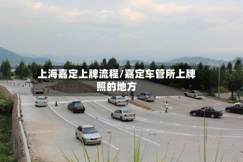 上海嘉定上牌流程/嘉定车管所上牌照的地方