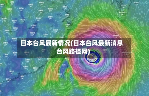 日本台风最新情况(日本台风最新消息台风路径网)-第2张图片