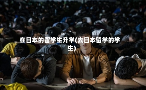 在日本的留学生升学(去日本留学的学生)