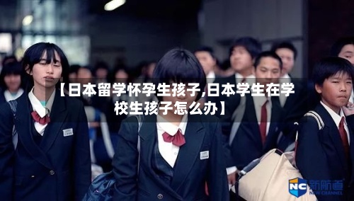 【日本留学怀孕生孩子,日本学生在学校生孩子怎么办】-第3张图片