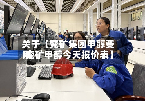 关于【兖矿集团甲醇费用,兖矿甲醇今天报价表】-第3张图片