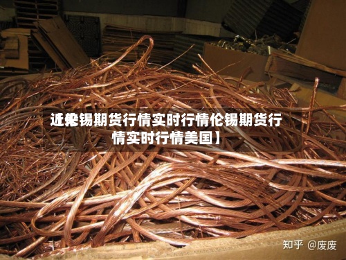 近来【伦锡期货行情实时行情伦锡期货行情实时行情美国】-第2张图片