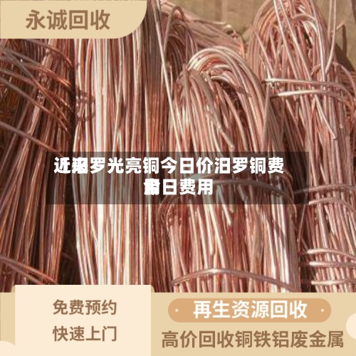 近来【汨罗光亮铜今日价汨罗铜费用今日费用】