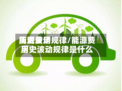 能源费用历史波动规律/能源费用历史波动规律是什么-第2张图片