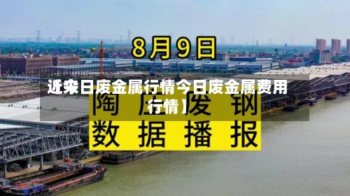 近来【今日废金属行情今日废金属费用行情】