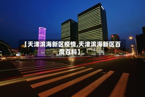 【天津滨海新区疫情,天津滨海新区百度百科】