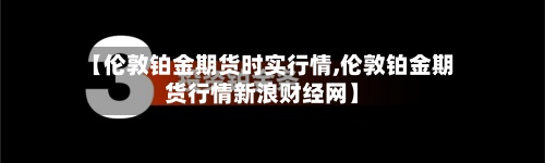 【伦敦铂金期货时实行情,伦敦铂金期货行情新浪财经网】-第2张图片