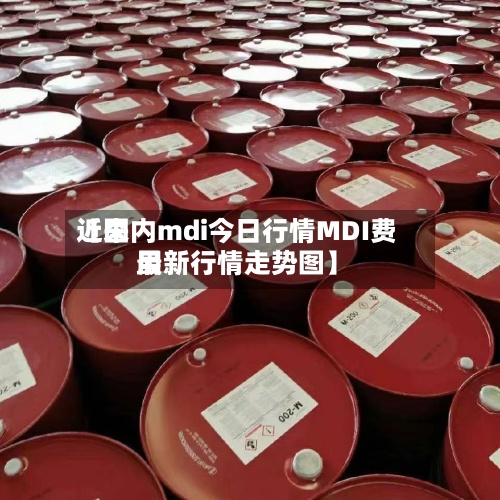 近来【国内mdi今日行情MDI费用最新行情走势图】-第2张图片