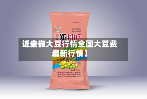 近来【安微大豆行情全国大豆费用最新行情】-第3张图片