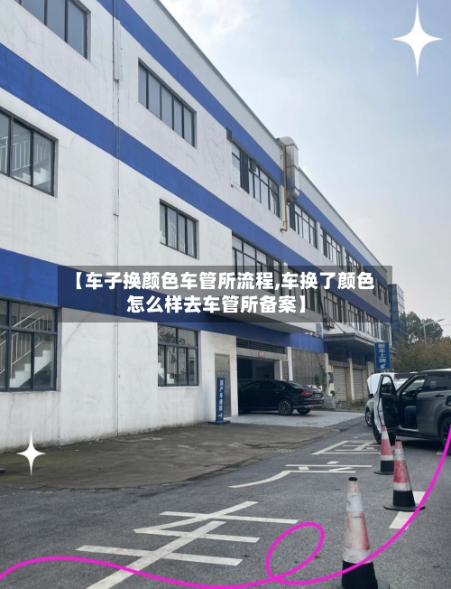 【车子换颜色车管所流程,车换了颜色怎么样去车管所备案】