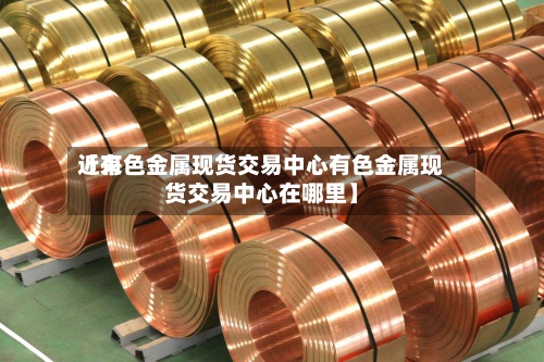 近来【有色金属现货交易中心有色金属现货交易中心在哪里】-第2张图片