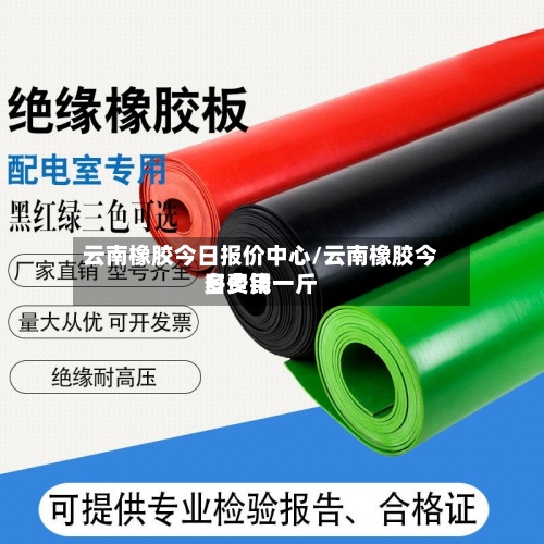 云南橡胶今日报价中心/云南橡胶今日费用多少钱一斤-第2张图片