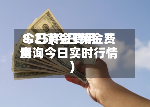 今日黄金费用8.25(今日黄金费用查询今日实时行情)