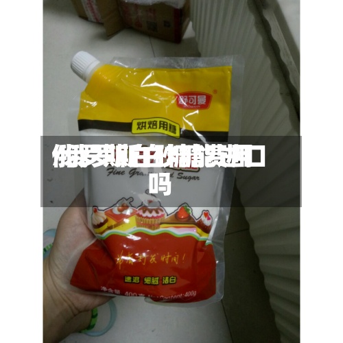 俄罗斯白砂糖费用/俄罗斯白糖能进口吗-第3张图片
