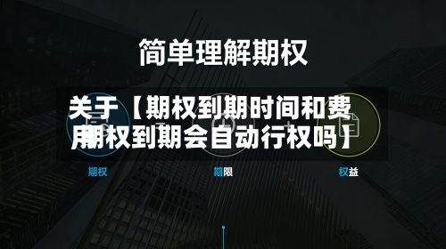 关于【期权到期时间和费用,期权到期会自动行权吗】-第2张图片