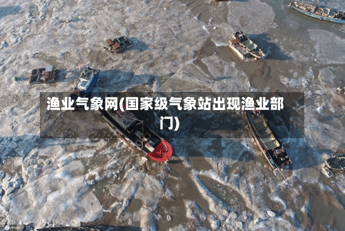 渔业气象网(国家级气象站出现渔业部门)