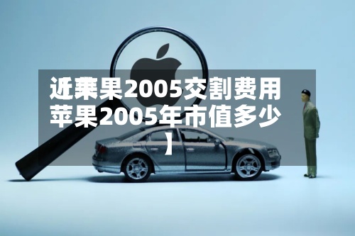 近来【苹果2005交割费用苹果2005年市值多少】