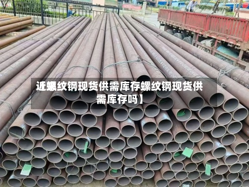 近来【螺纹钢现货供需库存螺纹钢现货供需库存吗】-第2张图片