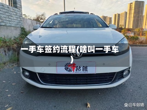 一手车签约流程(啥叫一手车)-第2张图片
