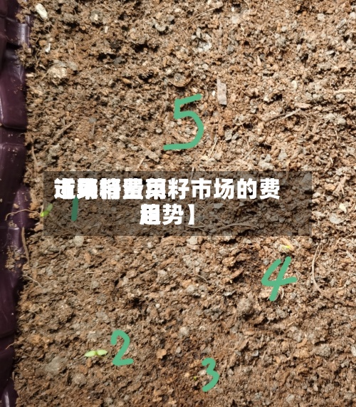 近来【菜籽费用市场销量菜籽市场的费用趋势】-第3张图片