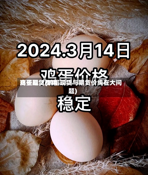 鸡蛋期货费用高于现货(鸡蛋现货与期货价纯在大问题)