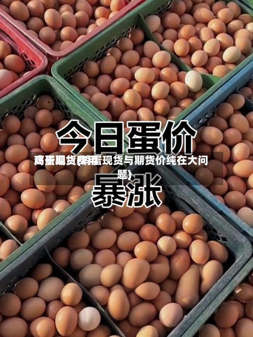 鸡蛋期货费用高于现货(鸡蛋现货与期货价纯在大问题)-第2张图片