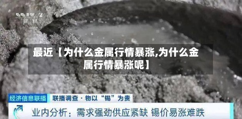 最近【为什么金属行情暴涨,为什么金属行情暴涨呢】