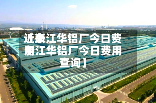 近来【浙江华铝厂今日费用浙江华铝厂今日费用查询】-第2张图片