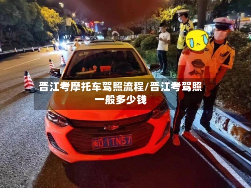 晋江考摩托车驾照流程/晋江考驾照一般多少钱