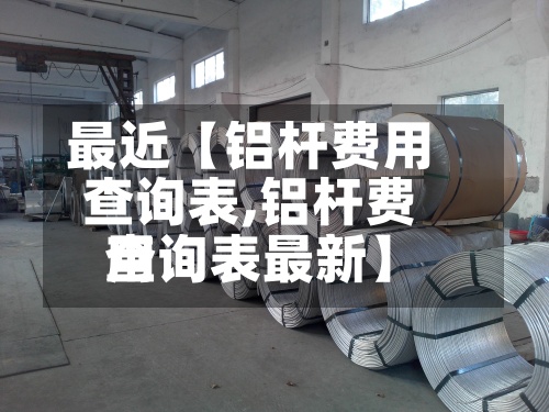 最近【铝杆费用查询表,铝杆费用查询表最新】-第2张图片