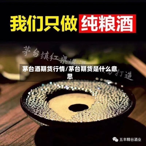 茅台酒期货行情/茅台期货是什么意思