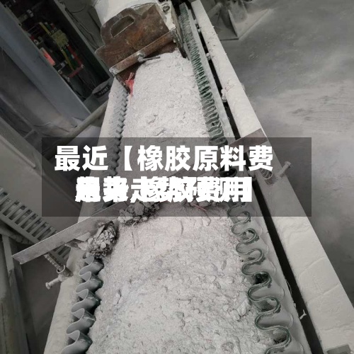 最近【橡胶原料费用趋势,橡胶费用未来走势预测】-第2张图片