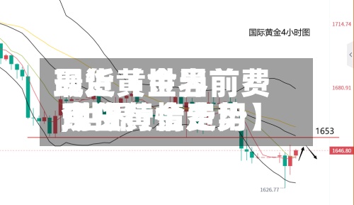 最近【世界现货黄金当前费用,世界现货黄金费用今日行情走势】