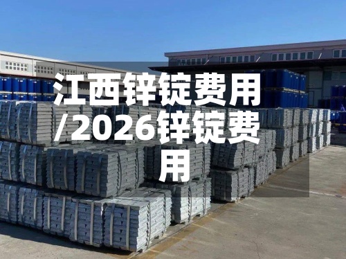江西锌锭费用/2026锌锭费用-第2张图片