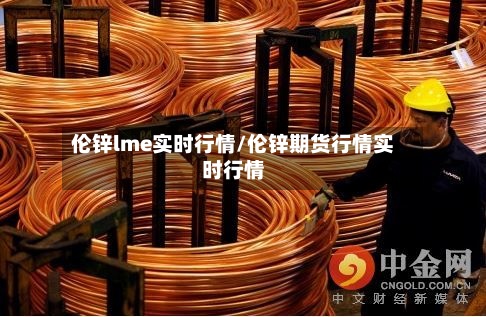 伦锌lme实时行情/伦锌期货行情实时行情-第2张图片