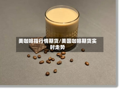 美咖啡指行情期货/美国咖啡期货实时走势