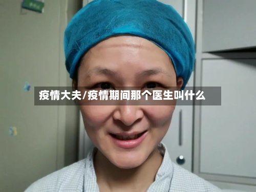 疫情大夫/疫情期间那个医生叫什么-第2张图片