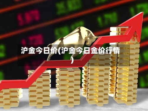 沪金今日价(沪金今日金价行情)