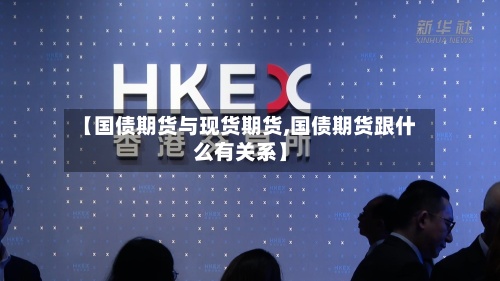 【国债期货与现货期货,国债期货跟什么有关系】
