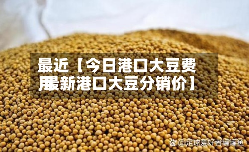 最近【今日港口大豆费用,最新港口大豆分销价】-第3张图片