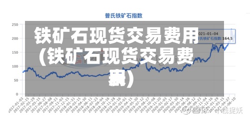 铁矿石现货交易费用(铁矿石现货交易费用表)