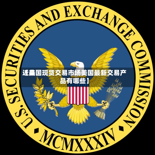 近来【美国现货交易市场美国最新交易产品有哪些】