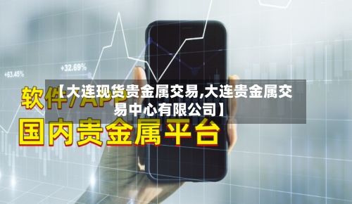 【大连现货贵金属交易,大连贵金属交易中心有限公司】
