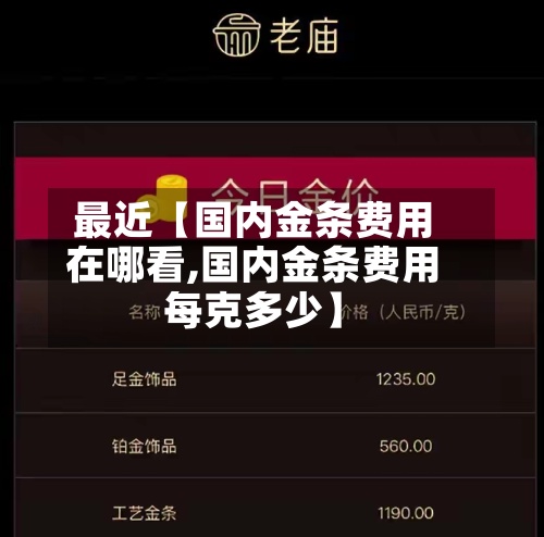 最近【国内金条费用在哪看,国内金条费用每克多少】-第2张图片