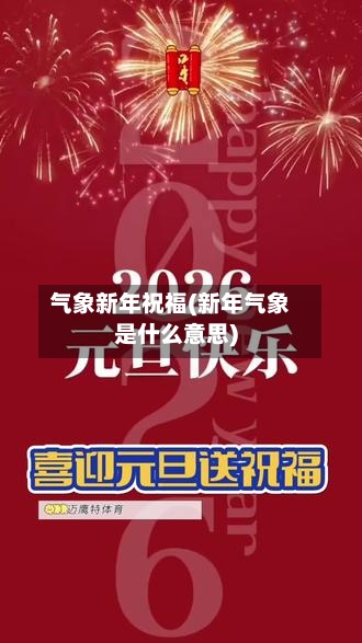 气象新年祝福(新年气象是什么意思)